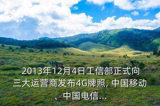  2013年12月4日工信部正式向三大運(yùn)營商發(fā)布4G牌照, 中國移動(dòng)、中國電信...