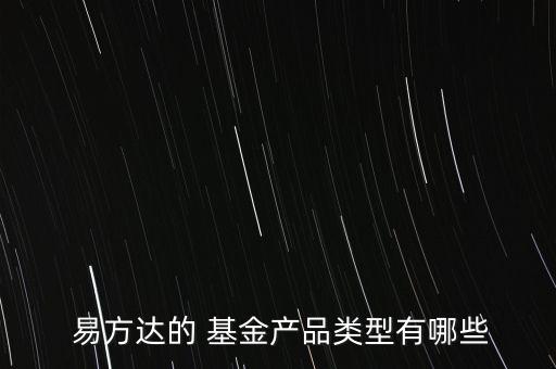  易方達的 基金產(chǎn)品類型有哪些