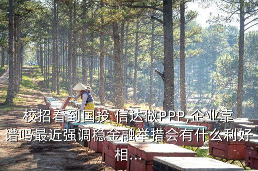 校招看到國投 信達做PPP,企業(yè)靠譜嗎最近強調(diào)穩(wěn)金融舉措會有什么利好相...