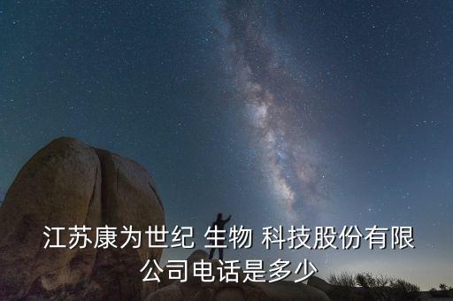  江蘇康為世紀(jì) 生物 科技股份有限 公司電話(huà)是多少