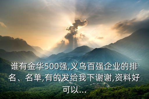 誰(shuí)有金華500強(qiáng),義烏百?gòu)?qiáng)企業(yè)的排名、名單,有的發(fā)給我下謝謝,資料好可以...