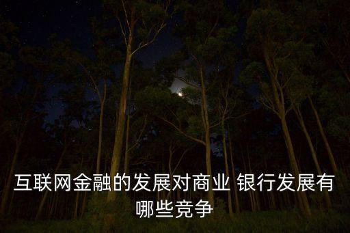 互聯(lián)網(wǎng)金融的發(fā)展對(duì)商業(yè) 銀行發(fā)展有哪些競爭