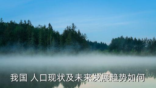 我國 人口現(xiàn)狀及未來發(fā)展趨勢(shì)如何