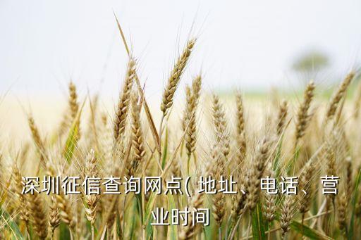 深圳征信查詢網(wǎng)點(diǎn)( 地址、電話、營業(yè)時(shí)間