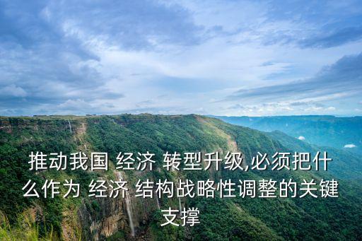 中國經(jīng)濟結(jié)構(gòu)轉(zhuǎn)型主要是什么,經(jīng)濟結(jié)構(gòu)逐步轉(zhuǎn)型升級是什么意思