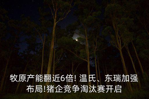 牧原產(chǎn)能翻近6倍! 溫氏、東瑞加強布局!豬企競爭淘汰賽開啟