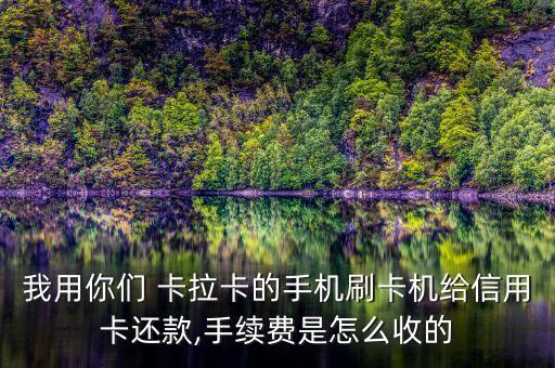 我用你們 卡拉卡的手機(jī)刷卡機(jī)給信用卡還款,手續(xù)費是怎么收的