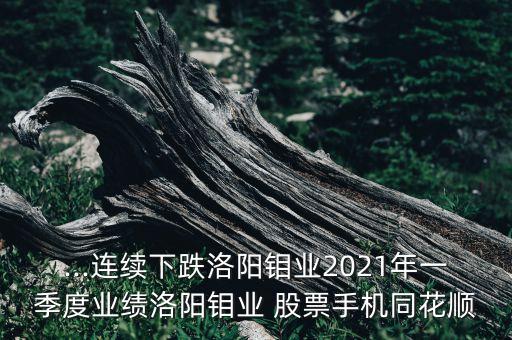 ...連續(xù)下跌洛陽鉬業(yè)2021年一季度業(yè)績(jī)洛陽鉬業(yè) 股票手機(jī)同花順