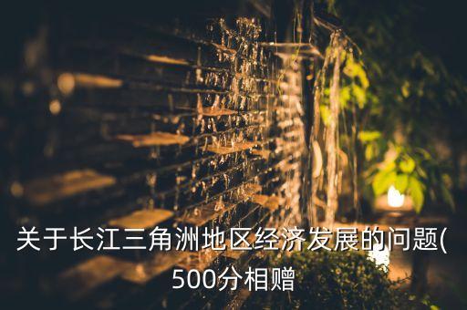 關(guān)于長江三角洲地區(qū)經(jīng)濟(jì)發(fā)展的問題(500分相贈(zèng)