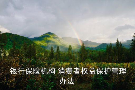  銀行保險機(jī)構(gòu) 消費者權(quán)益保護(hù)管理辦法