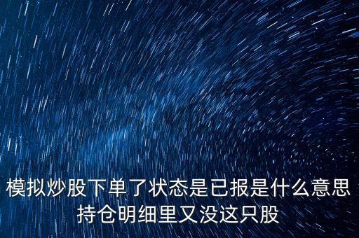 模擬炒股下單了狀態(tài)是已報(bào)是什么意思持倉(cāng)明細(xì)里又沒這只股