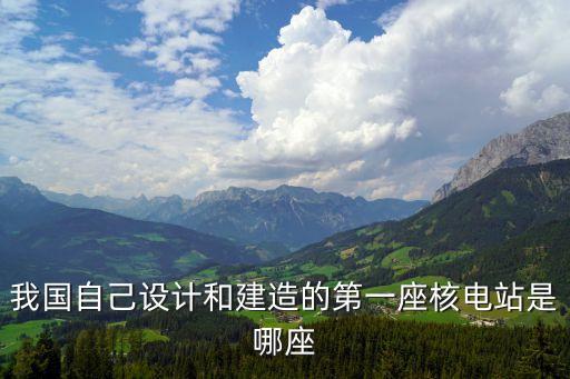我國(guó)自己設(shè)計(jì)和建造的第一座核電站是哪座
