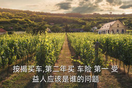 按揭買車,第二年買 車險 第一 受益人應(yīng)該是誰的問題