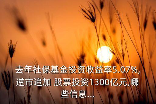 去年社?；鹜顿Y收益率5.07%,逆市追加 股票投資1300億元,哪些信息...