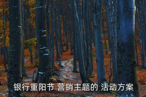 銀行重陽(yáng)節(jié) 營(yíng)銷主題的 活動(dòng)方案