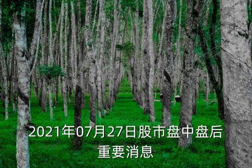 2021年07月27日股市盤(pán)中盤(pán)后重要消息
