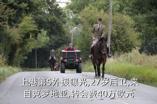  上港第5外援曝光,27歲后衛(wèi),來自克羅地亞,轉(zhuǎn)會費(fèi)40萬歐元