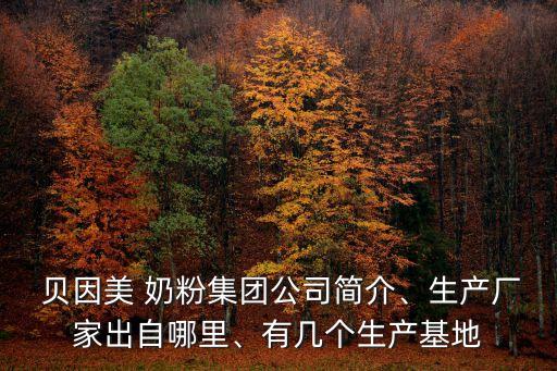  貝因美 奶粉集團(tuán)公司簡(jiǎn)介、生產(chǎn)廠家出自哪里、有幾個(gè)生產(chǎn)基地