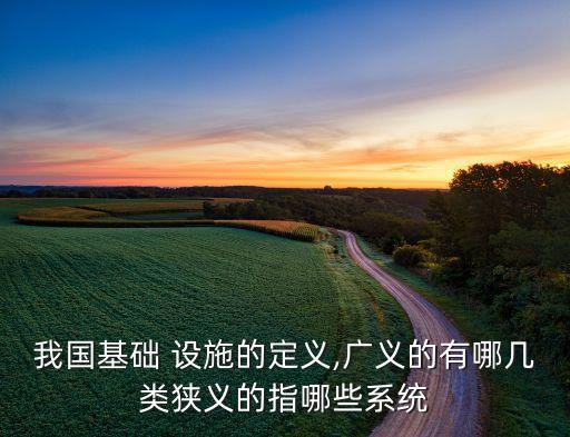 我國基礎 設施的定義,廣義的有哪幾類狹義的指哪些系統(tǒng)