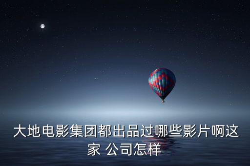  大地電影集團都出品過哪些影片啊這家 公司怎樣