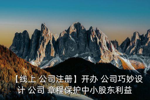 【線上 公司注冊】開辦 公司巧妙設計 公司 章程保護中小股東利益
