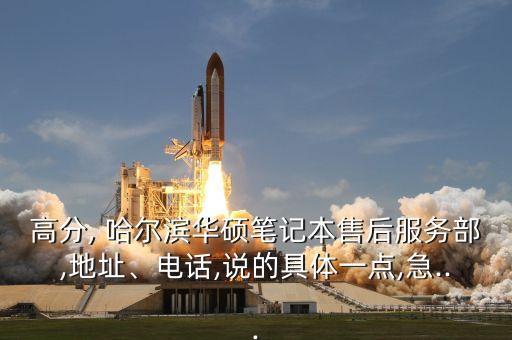 高分, 哈爾濱華碩筆記本售后服務部,地址、電話,說的具體一點,急...