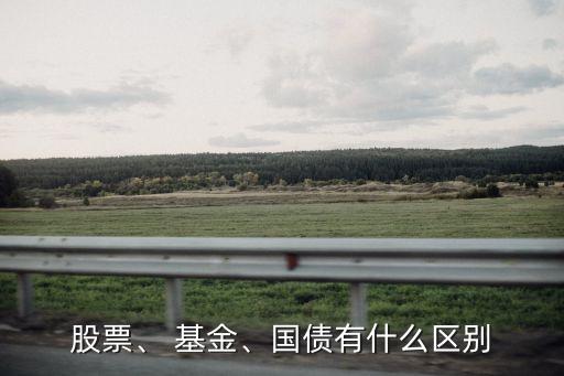 股票、 基金、國債有什么區(qū)別