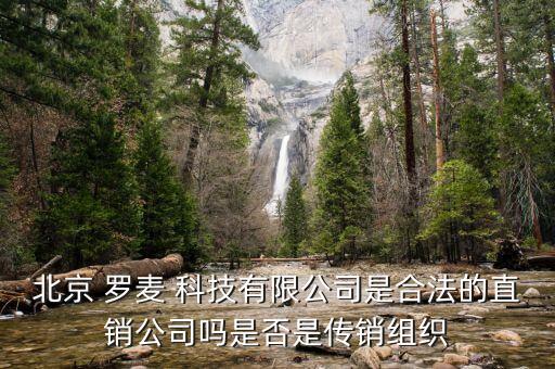 北京 羅麥 科技有限公司是合法的直銷(xiāo)公司嗎是否是傳銷(xiāo)組織