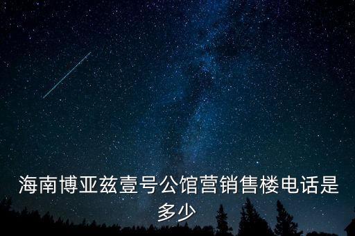  海南博亞茲壹號(hào)公館營(yíng)銷(xiāo)售樓電話(huà)是多少
