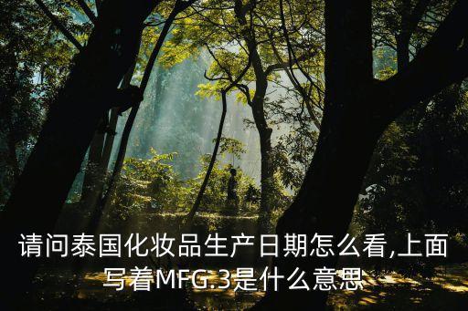 請問泰國化妝品生產日期怎么看,上面寫著MFG.3是什么意思