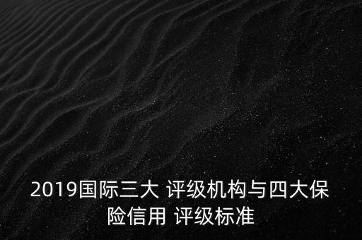 2019國際三大 評級機構(gòu)與四大保險信用 評級標(biāo)準(zhǔn)