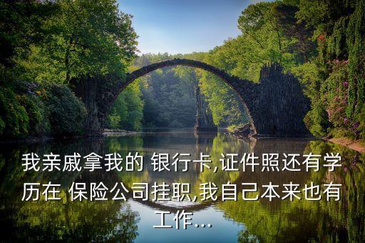 我親戚拿我的 銀行卡,證件照還有學(xué)歷在 保險(xiǎn)公司掛職,我自己本來(lái)也有工作...