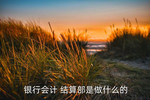  銀行會計 結算部是做什么的