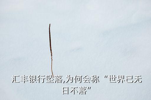  匯豐銀行墜落,為何會(huì)稱“世界已無日不落”