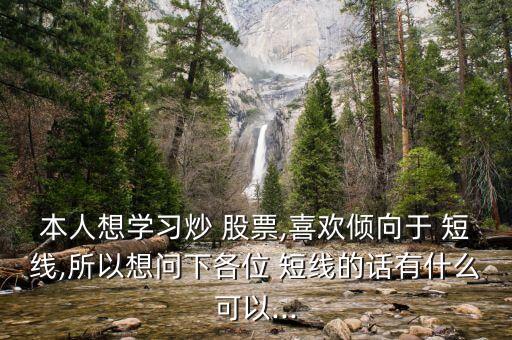 本人想學(xué)習(xí)炒 股票,喜歡傾向于 短線(xiàn),所以想問(wèn)下各位 短線(xiàn)的話(huà)有什么可以...