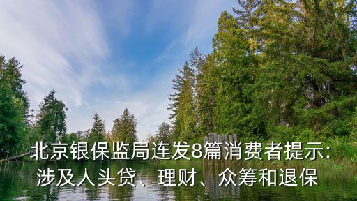  北京銀保監(jiān)局連發(fā)8篇消費者提示:涉及人頭貸、理財、眾籌和退保