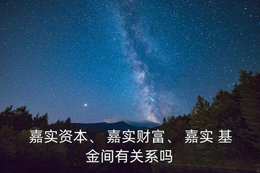  嘉實資本、 嘉實財富、 嘉實 基金間有關(guān)系嗎