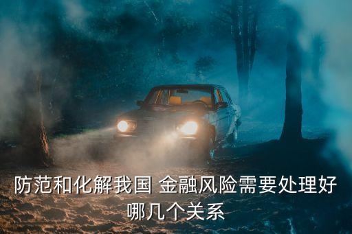 防范和化解我國 金融風險需要處理好哪幾個關(guān)系