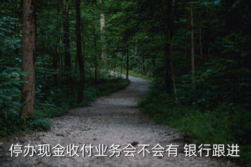 停辦現(xiàn)金收付業(yè)務會不會有 銀行跟進