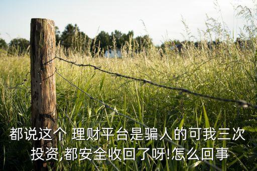 都說(shuō)這個(gè) 理財(cái)平臺(tái)是騙人的可我三次 投資,都安全收回了呀!怎么回事