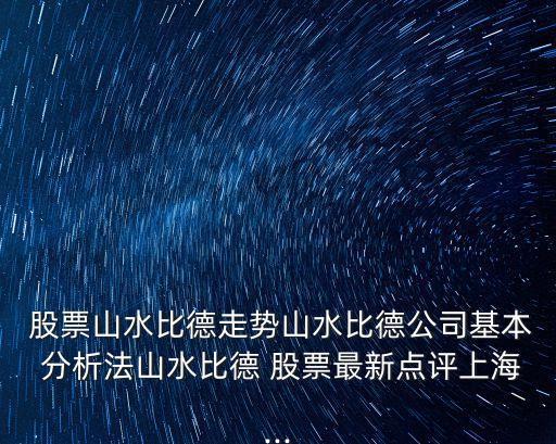  股票山水比德走勢山水比德公司基本 分析法山水比德 股票最新點(diǎn)評(píng)上海...