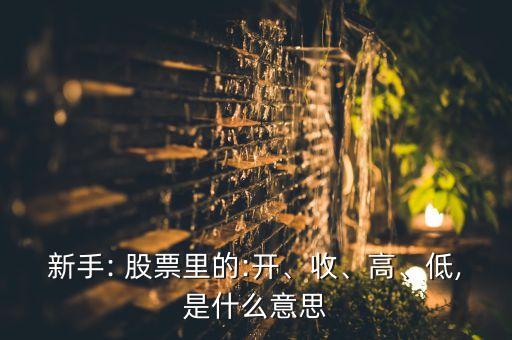 新手: 股票里的:開、收、高、低,是什么意思