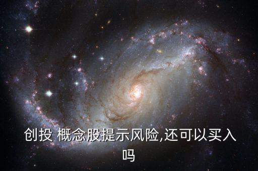  創(chuàng)投 概念股提示風(fēng)險,還可以買入嗎