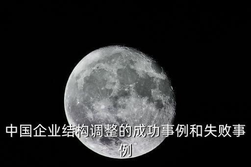 中國(guó)企業(yè)結(jié)構(gòu)調(diào)整的成功事例和失敗事例