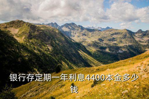 銀行存定期一年利息4400本金多少錢(qián)
