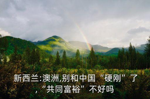  新西蘭:澳洲,別和中國“硬剛”了,“共同富?！辈缓脝? class=