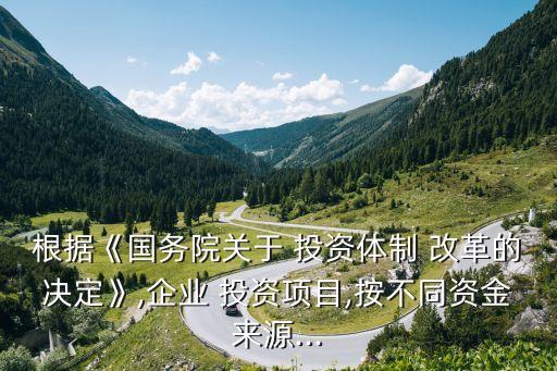 根據(jù)《國(guó)務(wù)院關(guān)于 投資體制 改革的決定》,企業(yè) 投資項(xiàng)目,按不同資金來(lái)源...