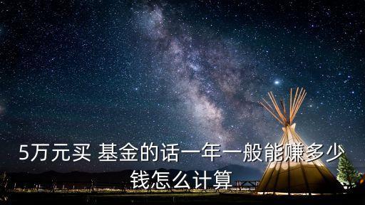 5萬(wàn)元買 基金的話一年一般能賺多少錢怎么計(jì)算