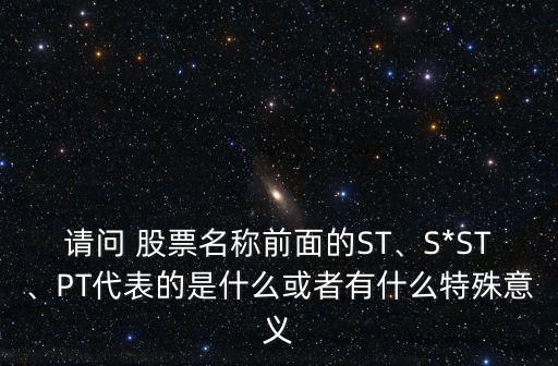 請問 股票名稱前面的ST、S*ST、PT代表的是什么或者有什么特殊意義