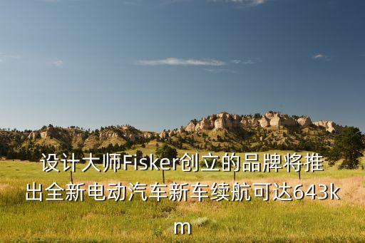 設(shè)計(jì)大師Fisker創(chuàng)立的品牌將推出全新電動(dòng)汽車(chē)新車(chē)?yán)m(xù)航可達(dá)643km